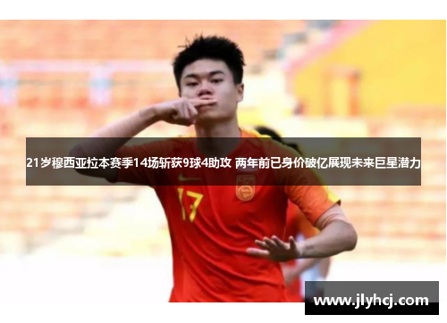 21岁穆西亚拉本赛季14场斩获9球4助攻 两年前已身价破亿展现未来巨星潜力