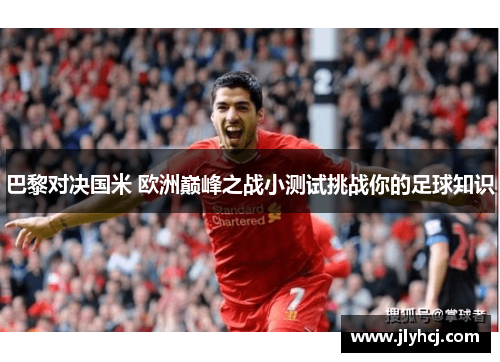 巴黎对决国米 欧洲巅峰之战小测试挑战你的足球知识