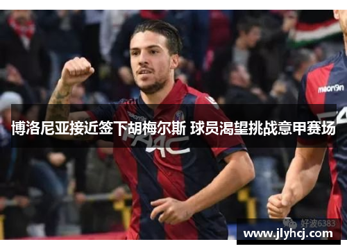 博洛尼亚接近签下胡梅尔斯 球员渴望挑战意甲赛场