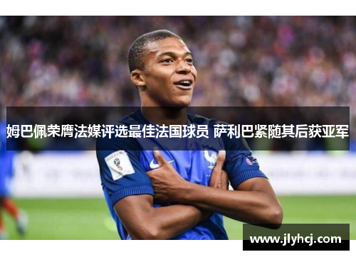 姆巴佩荣膺法媒评选最佳法国球员 萨利巴紧随其后获亚军
