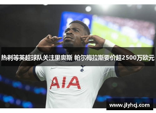 热刺等英超球队关注里奥斯 帕尔梅拉斯要价超2500万欧元 热刺等英超球队关注里奥斯 帕尔梅拉斯要价超2500万欧元