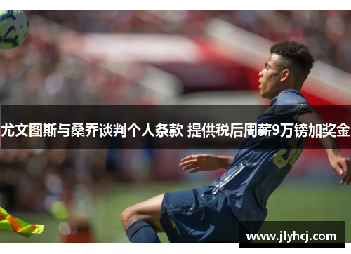 尤文图斯与桑乔谈判个人条款 提供税后周薪9万镑加奖金