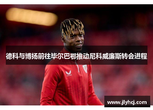 德科与博扬前往毕尔巴鄂推动尼科威廉斯转会进程