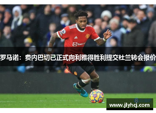 罗马诺：费内巴切已正式向利雅得胜利提交杜兰转会报价