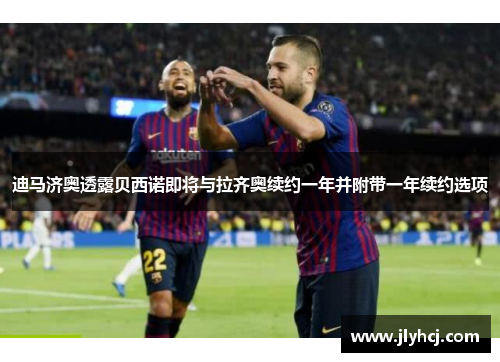 迪马济奥透露贝西诺即将与拉齐奥续约一年并附带一年续约选项