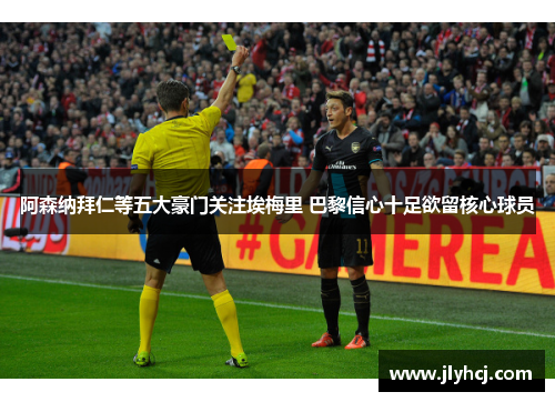 阿森纳拜仁等五大豪门关注埃梅里 巴黎信心十足欲留核心球员