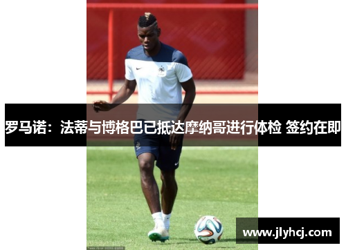 罗马诺：法蒂与博格巴已抵达摩纳哥进行体检 签约在即