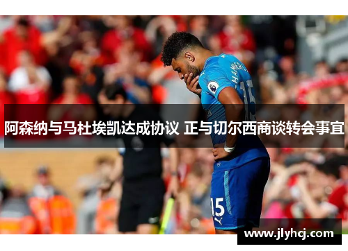 阿森纳与马杜埃凯达成协议 正与切尔西商谈转会事宜