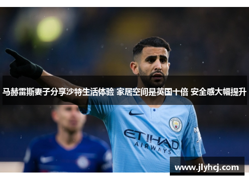 马赫雷斯妻子分享沙特生活体验 家居空间是英国十倍 安全感大幅提升