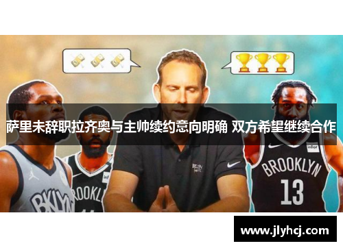 萨里未辞职拉齐奥与主帅续约意向明确 双方希望继续合作